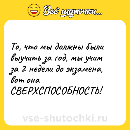 Шутка: То, что мы должны были выучить за год, мы учим за 2 недели до экзамена, вот она СВЕРХСПОСОБНОСТЬ!