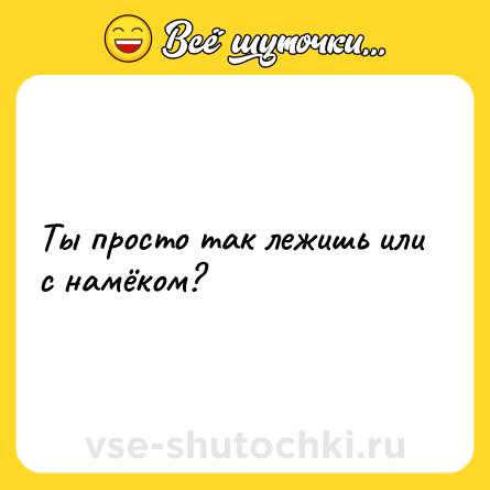 Шутка: Ты просто так лежишь или с намёком?