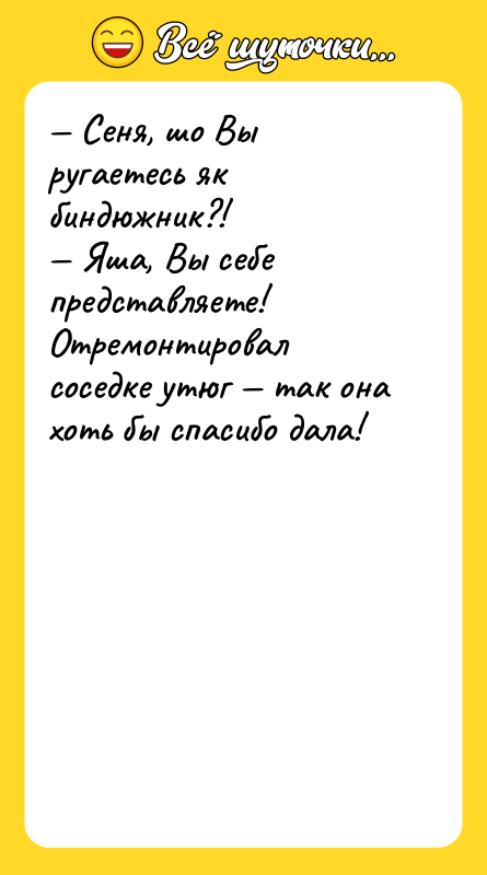 — Сеня, шо Вы ругаетесь як биндюжник?! — Яша, Вы