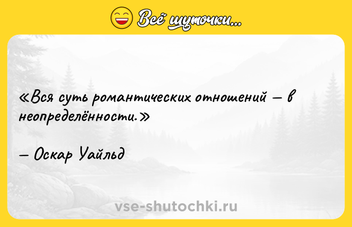 Цитата: Вся суть романтических отношений в неопределённости. Оскар Уайльд