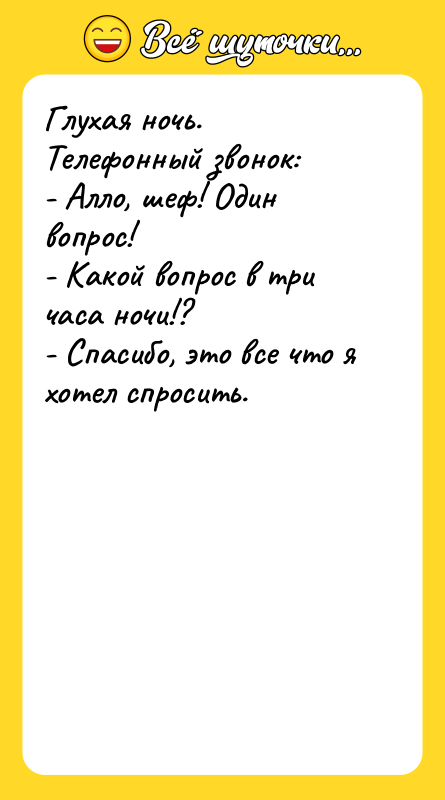 Глухая ночь. Телефонный звонок: - Алло, шеф! Один вопрос! -