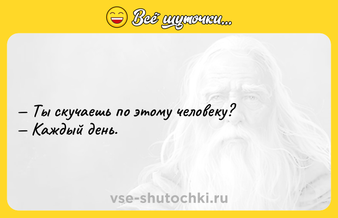 Цитата: Ты скучаешь по этому человеку? Каждый день.