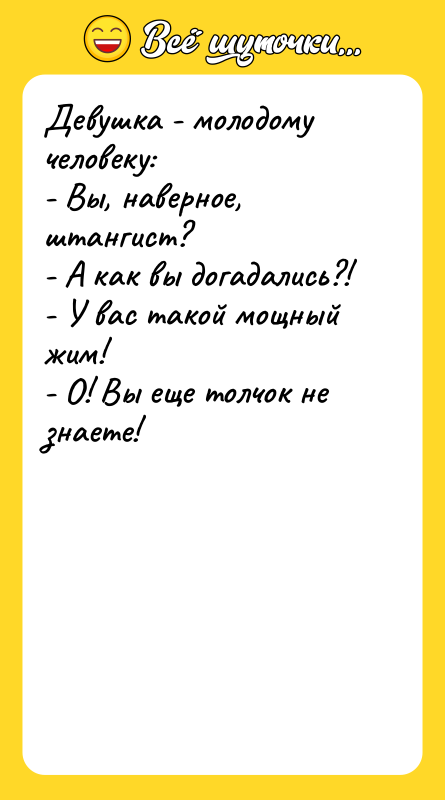 Девушка - молодому человеку: - Вы, наверное, штангист? - А