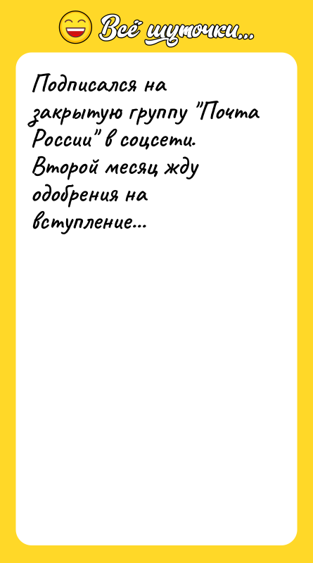Шутка: Подписался на закрытую группу Почта России в соцсети. Второй месяц жду одобрения на вступление...