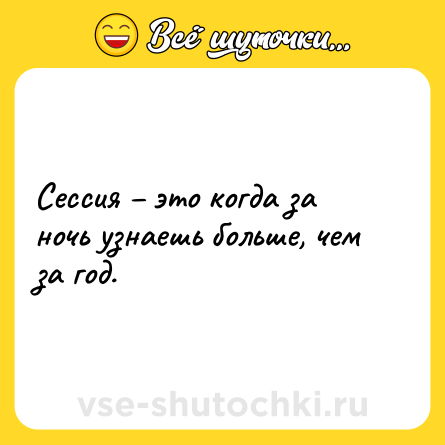 Шутка: Сессия – это когда за ночь узнаешь больше, чем за год.