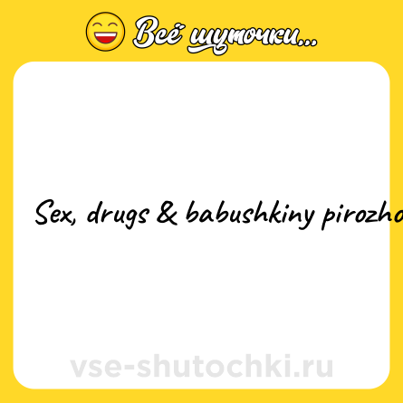 Шутка: Sex, drugs & babushkiny pirozhochki