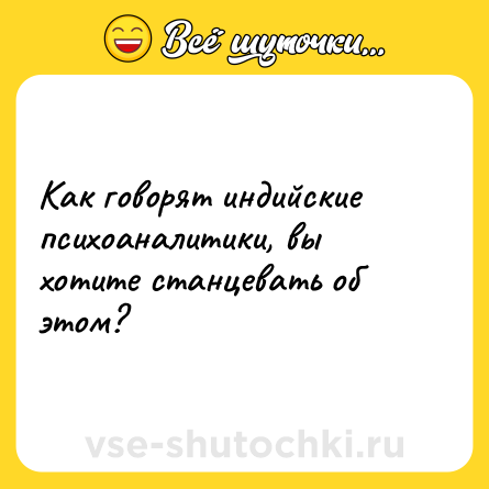 Шутка: Как говорят индийские психоаналитики, вы хотите станцевать об этом?