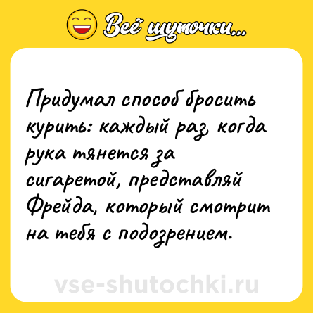 Шутка: Придумал способ бросить курить: каждый раз, когда рука тянется за сигаретой, представляй Фрейда, который смотрит на тебя с подозрением.