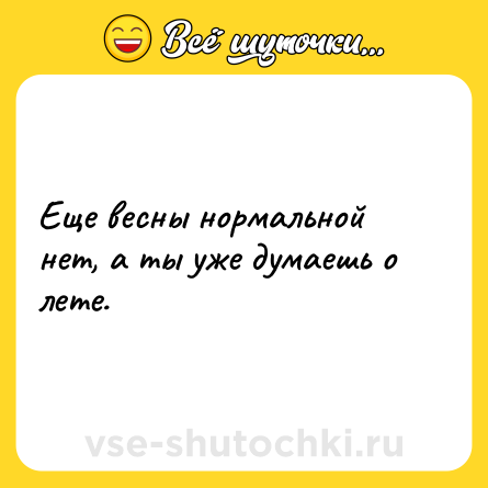 Шутка: Еще весны нормальной нет, а ты уже думаешь о лете.