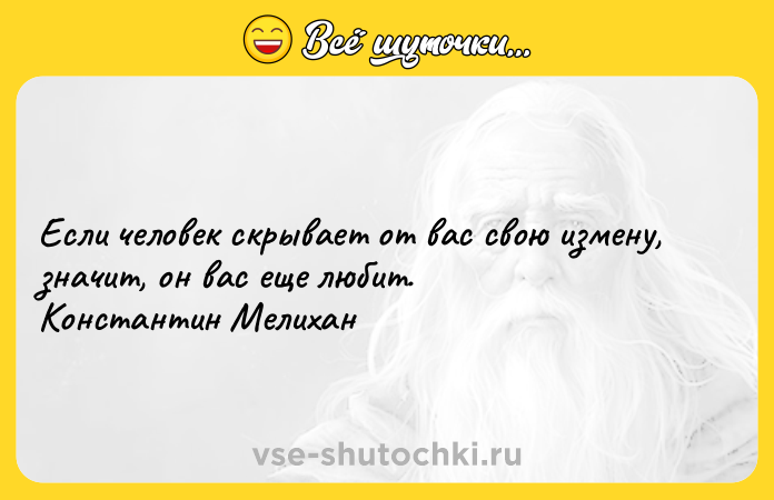Цитата: Если человек скрывает от вас свою измену, значит, он вас еще любит. Константин Мелихан