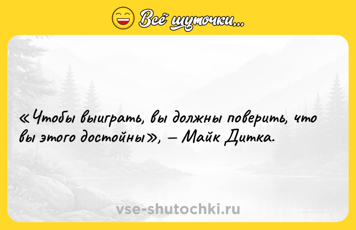 Цитата: Чтобы выиграть, вы должны поверить, что вы этого достойны , Майк Дитка.
