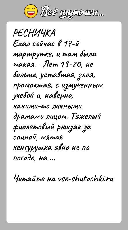 История: РЕСНИЧКАЕхал сейчас в 17-й маршрутке, и там была такая... Лет 19-20, не больше, уставшая, злая, промокшая, с измученным учебой и,