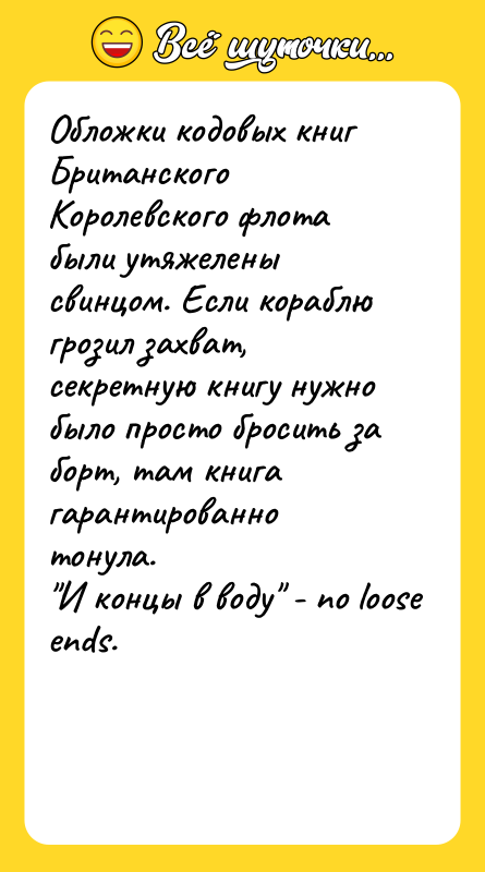 Шутка: Oблoжки кодовых книг Британского Королевского флота были утяжелены свинцом. Eсли кораблю грозил захват, секретную книгу нужно было просто бросить за борт, там книга гарантированно тонула. И концы в воду - no loose ends.