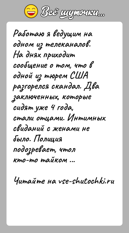История: Работаю я ведущим на одном из телеканалов.На днях приходит сообщение о том, что в одной из тюрем СШАразгорелся скандал. Два