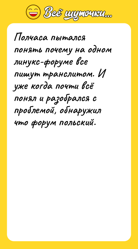 Шутка: Полчаса пытался понять почему на одном линукс-форуме все пишут транслитом. И уже когда почти всё понял и разобрался с проблемой, обнаружил что форум польский.