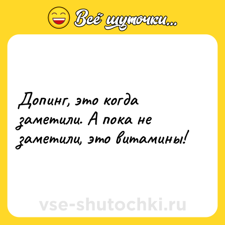Шутка: Допинг, это когда заметили. А пока не заметили, это витамины!