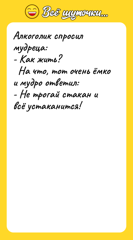 Алкоголик спросил мудреца: - Как жить?   На что,