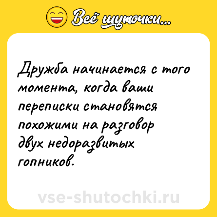 Шутка: Дружба начинается с того момента, когда ваши переписки становятся похожими на разговор двух недоразвитых гопников.