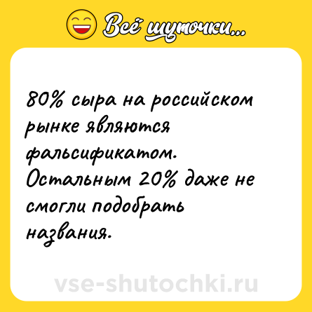 Шутка: 80% сыра на российском рынке являются фальсификатом.<br>Остальным 20% даже не смогли подобрать названия.