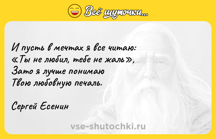 Цитата: И пусть в мечтах я все читаю: Ты не любил, тебе не жаль , Зато я лучше понимаю Твою любовную печаль.Сергей Есенин