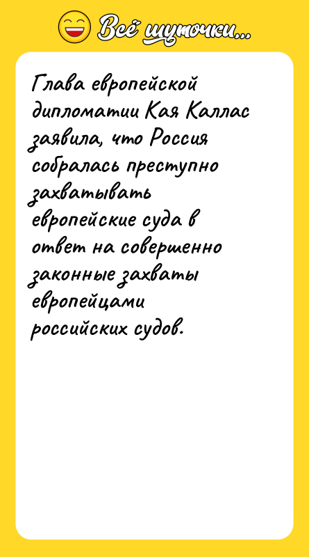 Шутка: Глава европейской дипломатии Кая Каллас заявила, что Россия собралась преступно захватывать европейские суда в ответ на совершенно законные захваты европейцами российских судов.