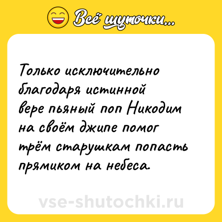 Шутка: Только исключительно благодаря истинной вере пьяный поп Никодим на своём джипе помог трём старушкам попасть прямиком на небеса.
