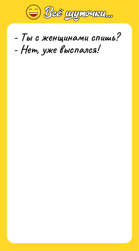 - Ты с женщинами спишь? - Нет, уже выспался!