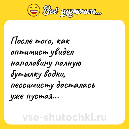 Шутка: После того, как оптимист увидел наполовину полную бутылку водки, пессимисту досталась уже пустая...