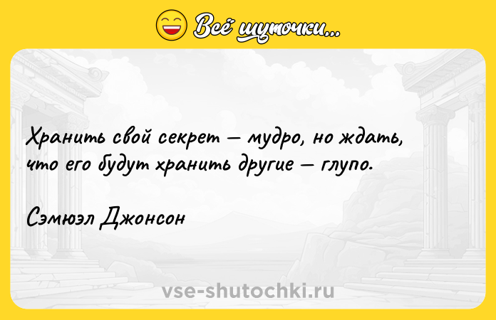Цитата: Хранить свой секрет мудро, но ждать, что его будут хранить другие глупо.Сэмюэл Джонсон