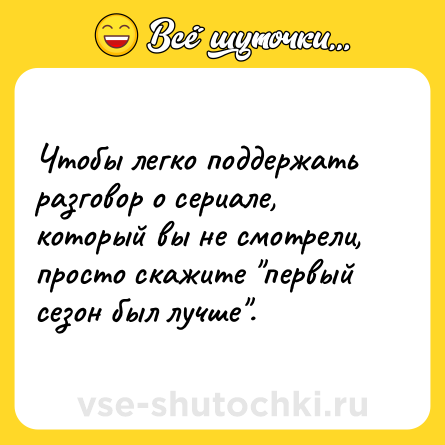 Шутка: Чтобы легко поддержать разговор о сериале, который вы не смотрели, просто скажите 
