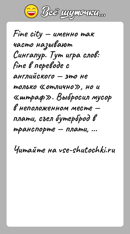 История: Fine city именно так часто называют Сингапур. Тут игра слов: fine в переводе с английского это не только