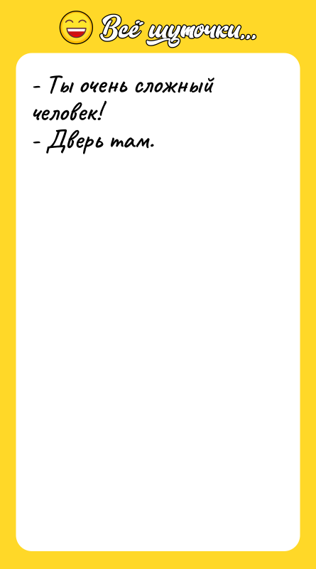 - Ты очень сложный человек! - Дверь там.