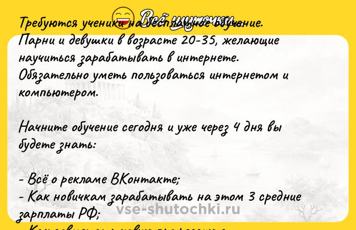 Цитата: Требуются ученики на бесплатное обучение. Парни и девушки в возрасте 20-35, желающие научиться зарабатывать в интернете.Обязательно уметь пользоваться интернетом и компьютером. Начните обучение сегодня и уже через 4 дня вы будете знать:- Всё о рекламе ВКонтакте - Как новичкам зарабатывать на этом 3 средние зарплаты РФ - Как совмещать новую профессию с основной или полностью перейти