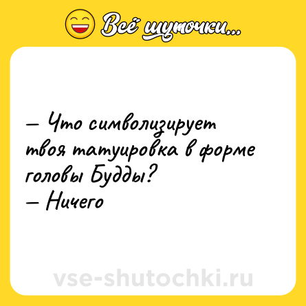 Шутка: — Что символизирует твоя татуировка в форме головы Будды?<br>— Ничего