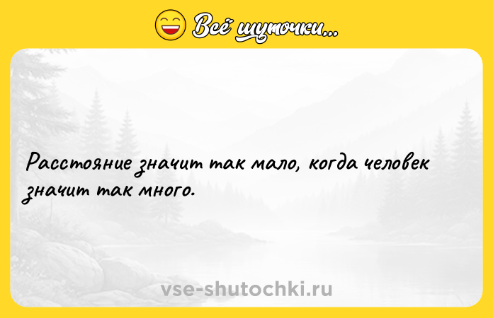 Цитата: Расстояние значит так мало, когда человек значит так много.