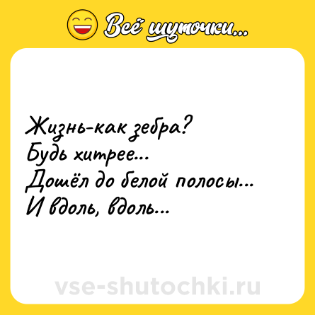 Шутка: Жизнь-как зебра?<br>Будь хитрее...<br>Дошёл до белой полосы...<br>И вдоль, вдоль...