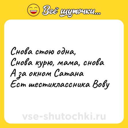 Шутка: Снова стою одна,<br>Снова курю, мама, снова<br>А за окном Сатана<br>Ест шестиклассника Вову