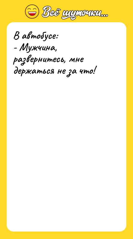 В автобусе: - Мужчина, развернитесь, мне держаться не за что!