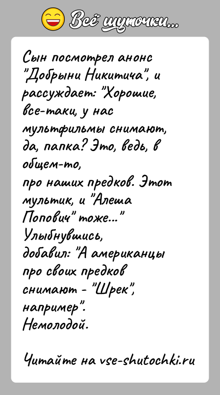История: Сын посмотрел анонс Добрыни Никитича , и рассуждает: Хорошие,все-таки, у нас мультфильмы снимают, да, папка? Это, ведь, в общем-то,про наших предков.
