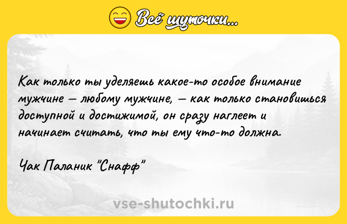Цитата: Как только ты уделяешь какое-то особое внимание мужчине любому мужчине, как только становишься доступной и достижимой, он сразу наглеет и начинает считать, что ты ему что-то должна.Чак Паланик Снафф