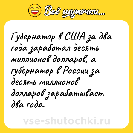 Шутка: Губернатор в США за два года заработал десять миллионов долларов, а губернатор в России за десять миллионов долларов зарабатывает два года.
