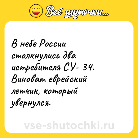 Шутка: В небе России столкнулись два истребителя СУ- 34. Виноват еврейский летчик, который увернулся.