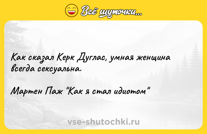 Цитата: Как сказал Керк Дуглас, умная женщина всегда сексуальна.Мартен Паж Как я стал идиотом