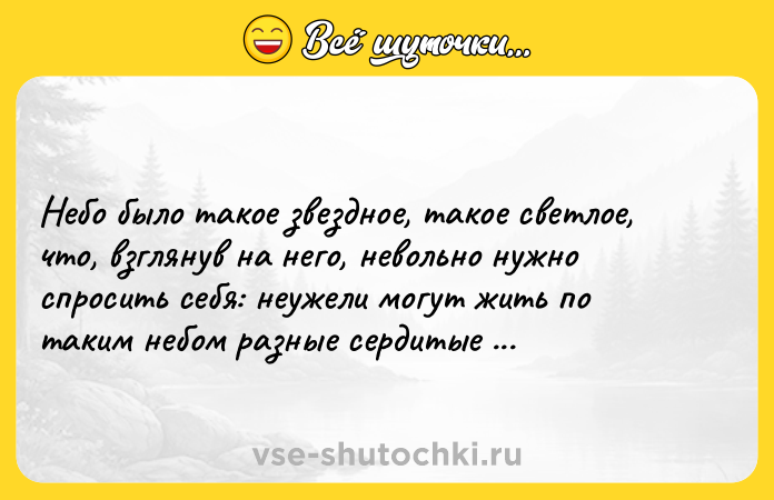 Цитата: Небо было такое звездное, такое светлое, что, взглянув на него, невольно нужно спросить себя: неужели могут жить по таким небом разные сердитые и капризные люди?Фёдор Достоевский