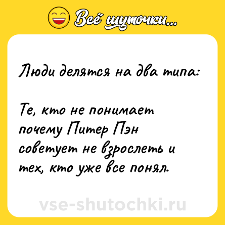 Шутка: Люди делятся на два типа: <br>Те, кто не понимает почему Питер Пэн советует не взрослеть и тех, кто уже все понял.