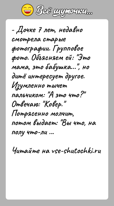 История: - Дочке 7 лет, недавно смотрела старые фотографии. Групповое фото. Объясняем ей: Это мама, это бабушка... , но дитё интересует другое.