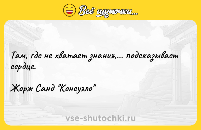 Цитата: Там, где не хватает знания, подсказывает сердце.Жорж Санд Консуэло