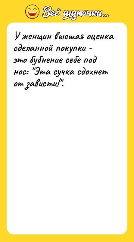 Шутка: У женщин высшая оценка сделанной покупки - это бубнение себе под нос: Эта сучка сдохнет от зависти! .