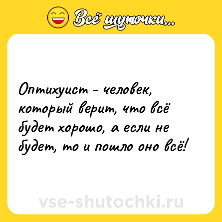 Шутка: Оптихуист - человек, который верит, что всё будет хорошо, а если не будет, то и пошло оно всё!