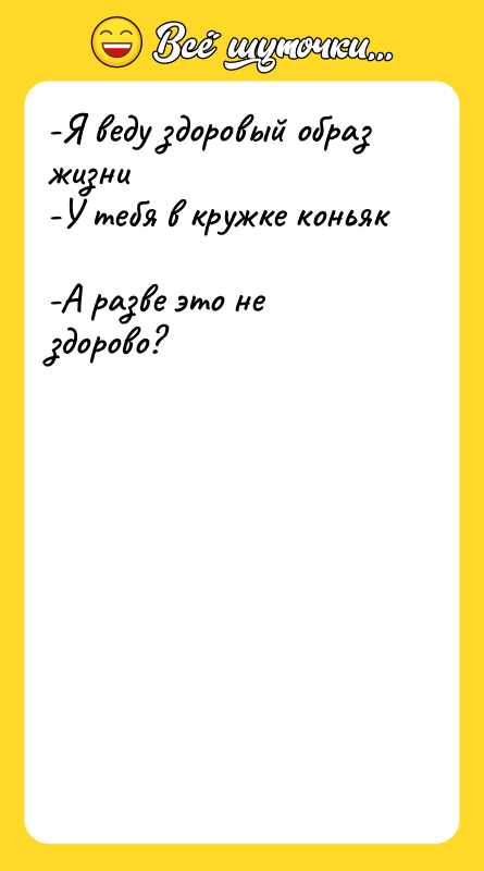 -Я веду здоровый образ жизни -У тебя в кружке коньяк